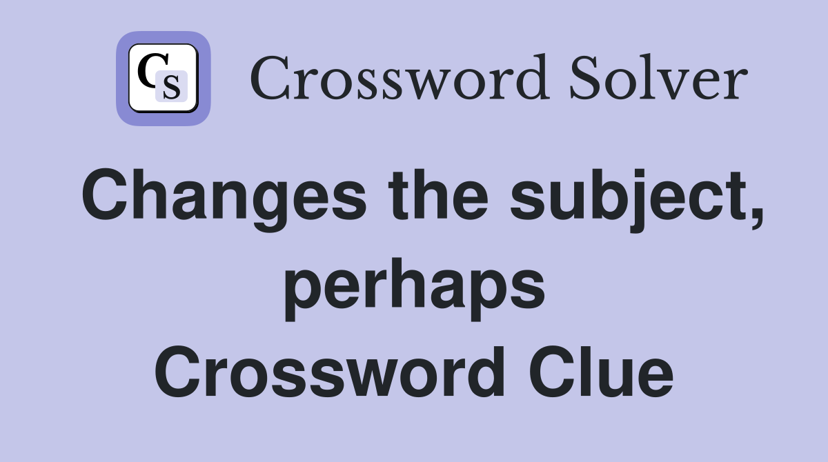 Changes the subject, perhaps Crossword Clue Answers Crossword Solver